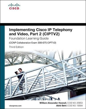 Implementing Cisco IP Telephony and Video, Part 2 (CIPTV2) Foundation Learning Guide (CCNP Collaboration Exam 300-075 CIPTV2) : Foundation Learning Guides - William Hannah