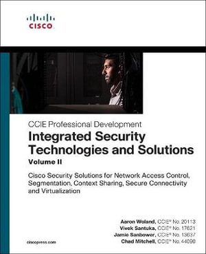 Integrated Security Technologies and Solutions - Volume II : Cisco Security Solutions for Network Access Control, Segmentation, Context Sharing, Secure Connectivity and Virtualization - Aaron Woland