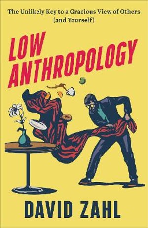 Low Anthropology - The Unlikely Key to a Gracious View of Others (and Yourself) - David Zahl