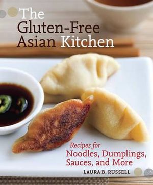 The Gluten-Free Asian Kitchen : Recipes for Noodles, Dumplings, Sauces, and More [A Cookbook] - Laura B. Russell