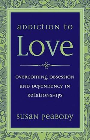 Addiction to Love : Overcoming Obsession and Dependency in Relationships - Susan Peabody