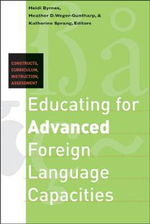 Educating for Advanced Foreign Language Capacities : Constructs, Curriculum, Instruction, Assessment - Heidi Byrnes