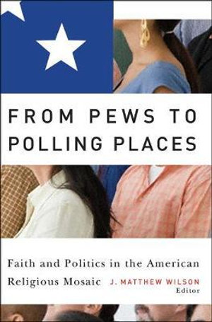 From Pews to Polling Places : Faith and Politics in the American Religious Mosaic - J. Matthew Wilson