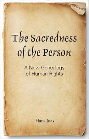 The Sacredness of the Person : A New Genealogy of Human Rights - Hans Joas