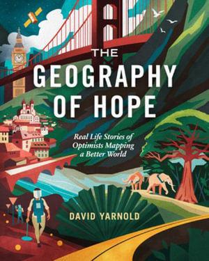 The Geography of Hope : Real Life Stories of Optimists Mapping a Better World - David Yarnold