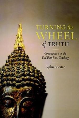 Turning the Wheel of Truth :  Commentary on the Buddha's First Teaching - Ajahn Sucitto