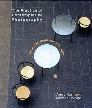 Pratice Of Contemplative Photography, The : Seeing the World with Fresh Eyes - Andy;Wood, Michael Karr