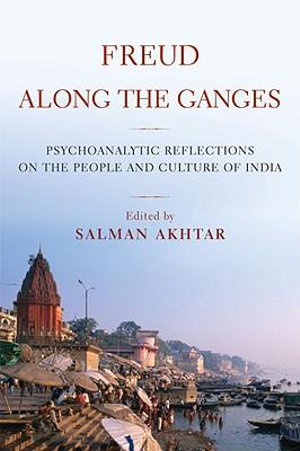 Freud Along the Ganges : Psychoanalytic Reflections on the People and Culture of India - Salman Akhtar