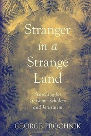 A Stranger In A Strange Land : Searching for Gershom Scholem and Jerusalem - George Prochnik