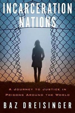 Incarceration Nations : A Journey to Justice in Prisons Around the World - Baz Dreisinger