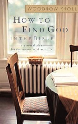 How to Find God in the Bible : A Personal Plan for the Encounter of Your Life - Woodrow Kroll