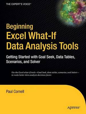 Beginning Excel What-If Data Analysis Tools : Getting Started with Goal Seek, Data Tables, Scenarios, and Solver - Paul Cornell