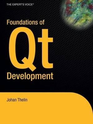 Foundations of Qt Development : Expert's Voice in Open Source - Johan Thelin