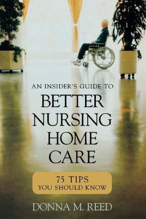 Insider's Guide to Better Nursing Home Care : 75 Tips You Should Know - Donna M. Reed