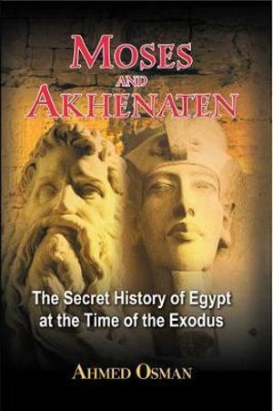 Moses and Akhenaten : The Secret History of Egypt at the Time of the Exodus - Ahmed Osman