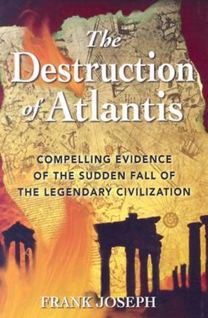 The Destruction of Atlantis : Compelling Evidence of the Sudden Fall of the Legendary Civilization - Frank Joseph