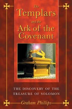 The Templars and the Ark of the Covenant : The Discovery of the Treasure of Solomon - Graham Phillips