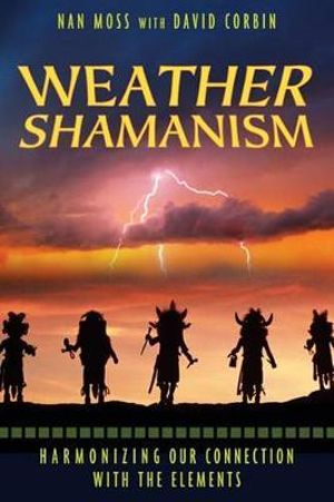 Weather Shamanism : Harmonizing Our Connection with the Elements - Nan Moss