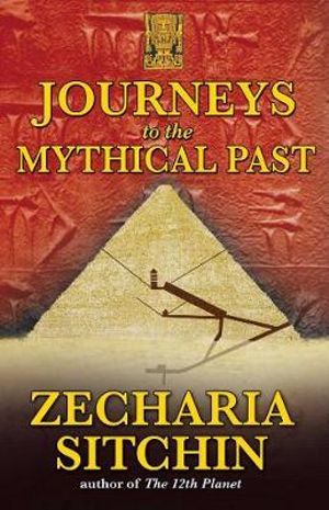 Journeys to the Mythical Past : The Earth Chronicles Expeditions - Zecharia Sitchin