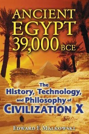 Ancient Egypt 39,000 BCE : The History, Technology, and Philosophy of Civilization X - Edward F. Malkowski