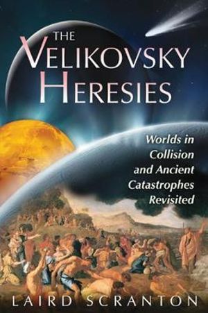 The Velikovsky Heresies : Worlds in Collision and Ancient Catastrophes Revisited - Laird Scranton