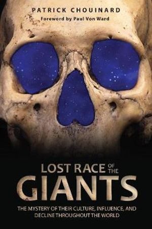 Lost Race of the Giants : The Mystery of Their Culture, Influence, and Decline throughout the World - Patrick Chouinard