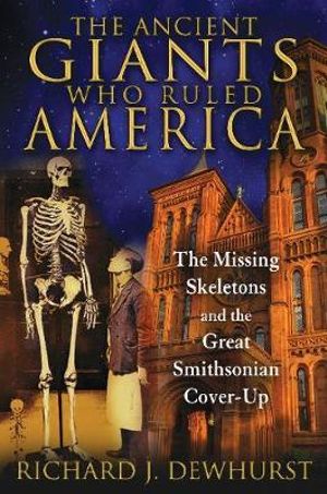 The Ancient Giants Who Ruled America : The Missing Skeletons and the Great Smithsonian Cover-Up - Richard J. Dewhurst