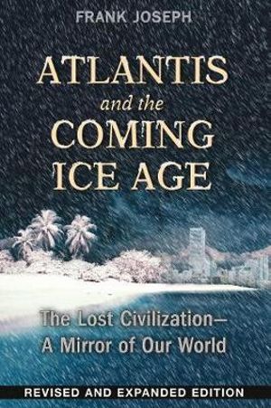 Atlantis and the Coming Ice Age : The Lost Civilization--A Mirror of Our World - Frank Joseph