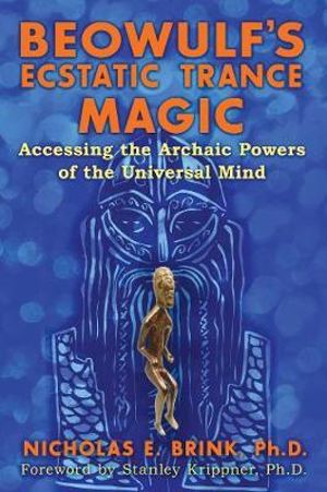 Beowulf's Ecstatic Trance Magic : Accessing the Archaic Powers of the Universal Mind - Nicholas E. Brink