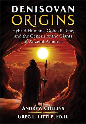 Denisovan Origins : Hybrid Humans, Gobekli Tepe, and the Genesis of the Giants of Ancient America - Andrew Collins