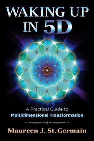 Waking Up in 5D : A Practical Guide to Multidimensional Transformation - Maureen J. St. Germain