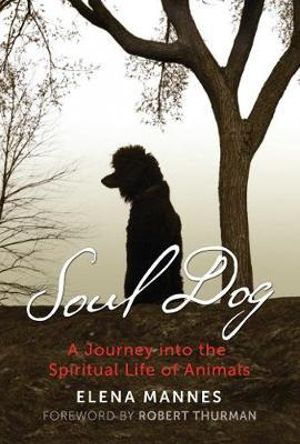 Soul Dog : A Journey into the Spiritual Life of Animals - Elena Mannes