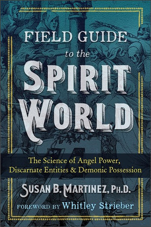 Field Guide to the Spirit World : The Science of Angel Power, Discarnate Entities, and Demonic Possession - Susan B. Martinez