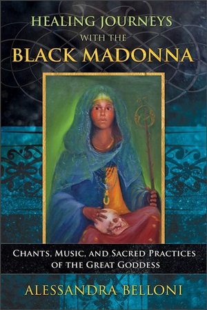 Healing Journeys with the Black Madonna : Chants, Music, and Sacred Practices of the Great Goddess - Alessandra Belloni