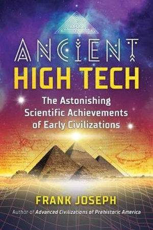 Ancient High Tech : The Astonishing Scientific Achievements of Early Civilizations - Frank Joseph