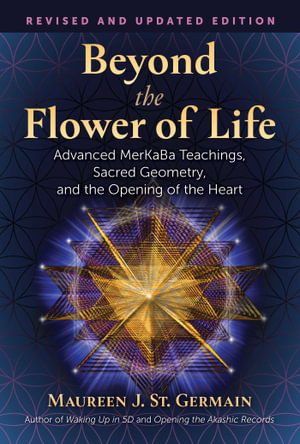 Beyond the Flower of Life : Advanced MerKaBa Teachings, Sacred Geometry, and the Opening of the Heart - Maureen J. St. Germain