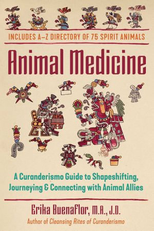 Animal Medicine : A Curanderismo Guide to Shapeshifting, Journeying, and Connecting with Animal Allies
