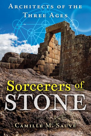 Sorcerers of Stone : Architects of the Three Ages - Camille M. Sauve