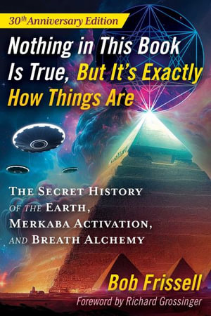 Nothing in This Book Is True, But It's Exactly How Things Are : The Secret History of the Earth, Merkaba Activation, and Breath Alchemy - Bob Frissell