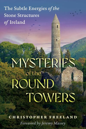 Mysteries of the Round Towers : The Subtle Energies of the Stone Structures of Ireland - Christopher Freeland