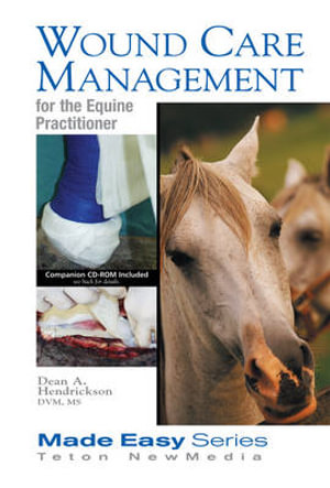 Wound Care Management for the Equine Practitioner : Made Easy Series - Dean A. Hendrickson