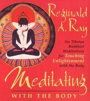 Meditating with the Body : Six Tibetan Buddhist Meditations for Touching Enlightenment with the Body - Reginald A. Ray