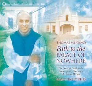 Thomas Merton's Path to the Palace of Nowhere : The Essential Guide to the Contemplative Teachings of Thomas Merton - James Finley