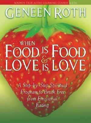 When Food Is Food and Love Is Love : A Step-By-Step Spiritual Program to Break Free from Emotional Eating - Geneen Roth