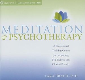 Meditation and Psychotherapy : A Professional Training Course for Integrating Mindfulness into Clinical Practice - Tara Brach