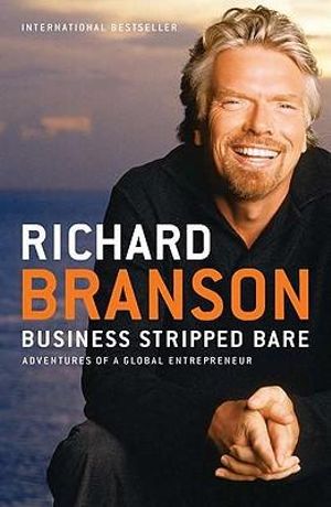 Business Stripped Bare : Business Stripped Bare: Adventures of a Global Entrepreneur - Richard Branson