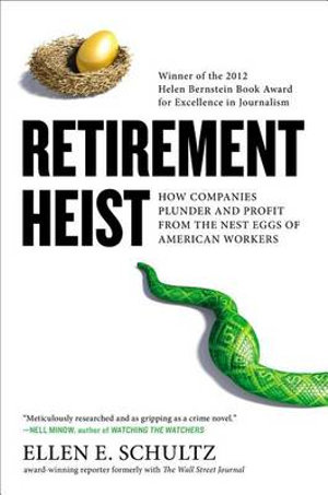 Retirement Heist : How Companies Plunder and Profit from the Nest Eggs of American Workers - Ellen E. Schultz