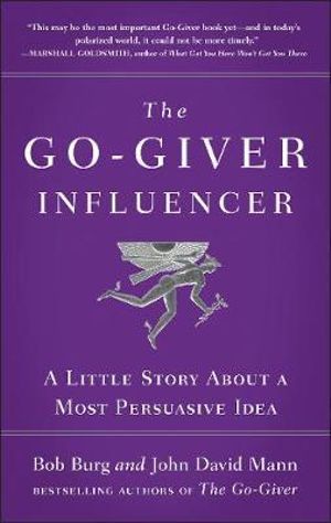 The Go-Giver Influencer : A Little Story About a Most Persuasive Idea (Go-Giver, Book 3) - Bob Burg