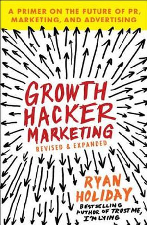 Growth Hacker Marketing : A Primer on the Future of Pr, Marketing, and Advertising - Ryan Holiday