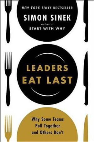 Leaders Eat Last : Why Some Teams Pull Together and Others Don't - Simon Sinek